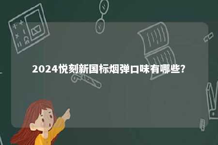 2024悦刻新国标烟弹口味有哪些？ 